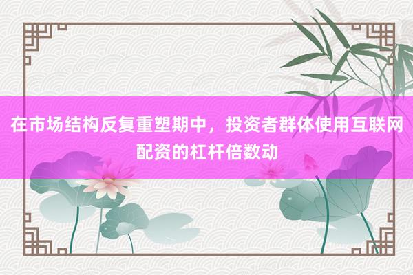 在市场结构反复重塑期中，投资者群体使用互联网配资的杠杆倍数动