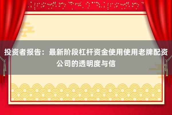 投资者报告：最新阶段杠杆资金使用使用老牌配资公司的透明度与信