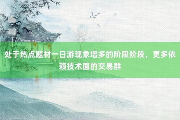 处于热点题材一日游现象增多的阶段阶段，更多依赖技术面的交易群