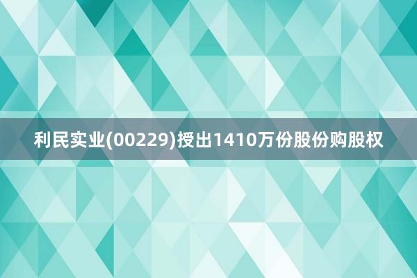 利民实业(00229)授出1410万份股份购股权