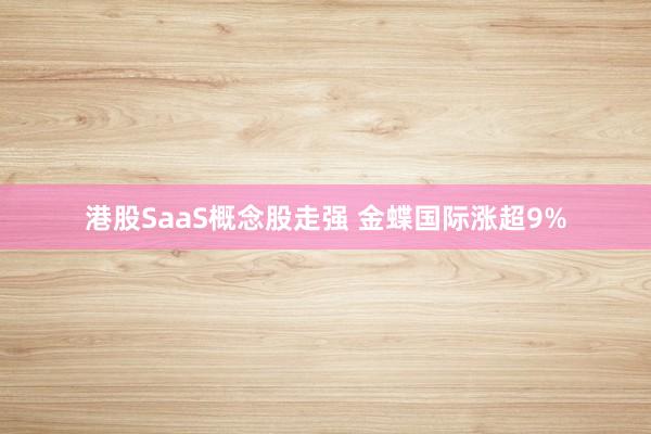 港股SaaS概念股走强 金蝶国际涨超9%