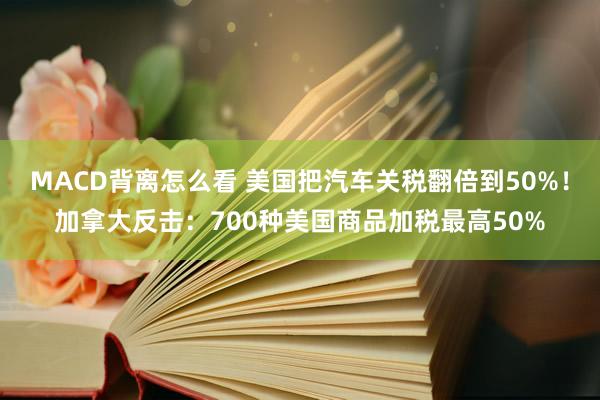 MACD背离怎么看 美国把汽车关税翻倍到50%！加拿大反击：700种美国商品加税最高50%