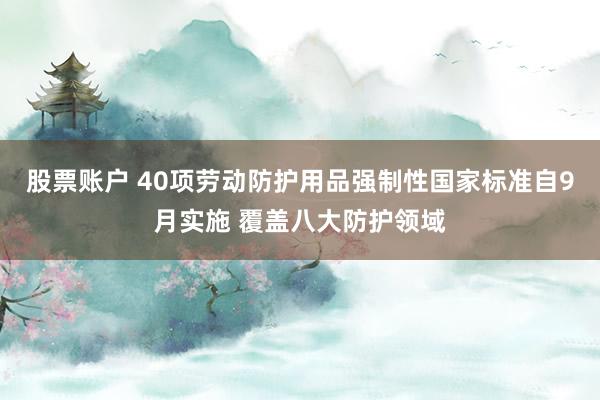 股票账户 40项劳动防护用品强制性国家标准自9月实施 覆盖八大防护领域