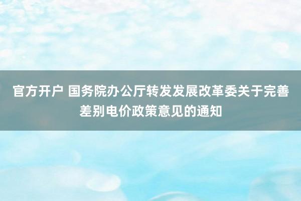 官方开户 国务院办公厅转发发展改革委关于完善差别电价政策意见的通知