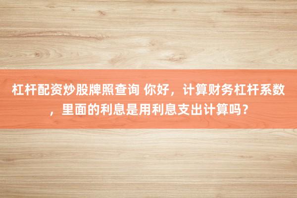 杠杆配资炒股牌照查询 你好，计算财务杠杆系数，里面的利息是用利息支出计算吗？