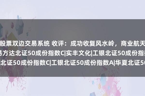 股票双边交易系统 收评：成功收复风水岭，商业航天以及端侧AI走强！|易方达北证50成份指数C|实丰文化|工银北证50成份指数C|工银北证50成份指数A|华夏北证50成份指数A