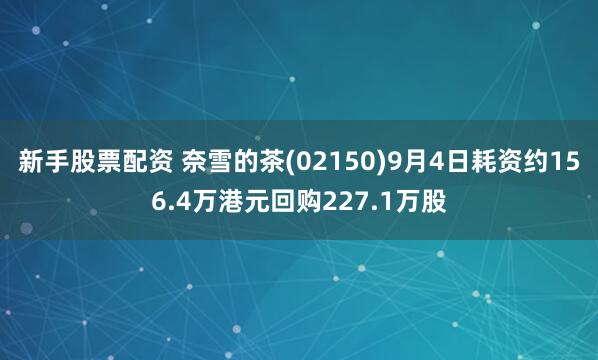 新手股票配资 奈雪的茶(02150)9月4日耗资约156.4万港元回购227.1万股