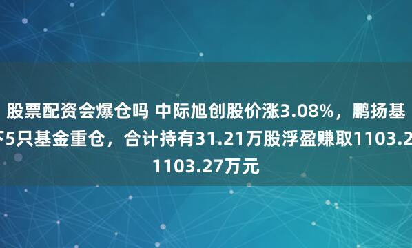 股票配资会爆仓吗 中际旭创股价涨3.08%，鹏扬基金旗下5只基金重仓，合计持有31.21万股浮盈赚取1103.27万元