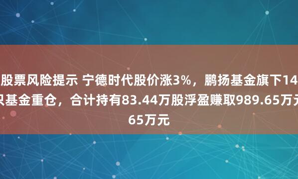 股票风险提示 宁德时代股价涨3%，鹏扬基金旗下14只基金重仓，合计持有83.44万股浮盈赚取989.65万元