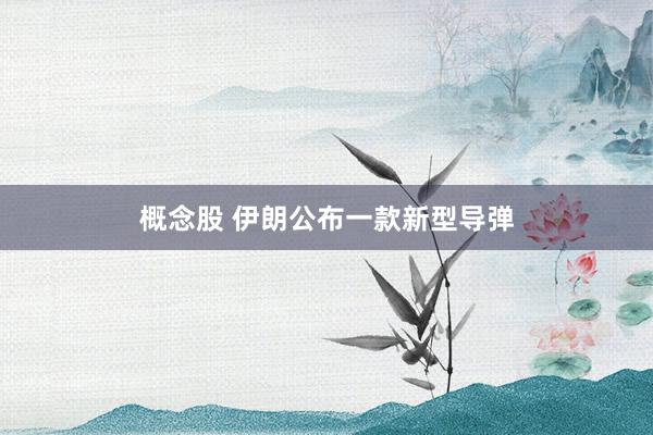概念股 伊朗公布一款新型导弹