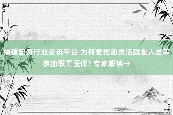 福建配资行业资讯平台 为何要推动灵活就业人员等参加职工医保? 专家解读→