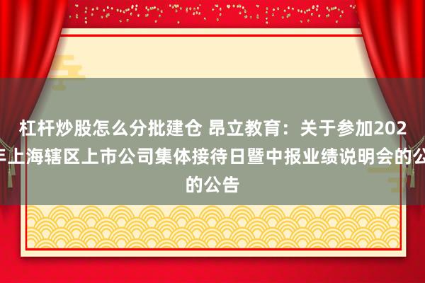 杠杆炒股怎么分批建仓 昂立教育：关于参加2026年上海辖区上市公司集体接待日暨中报业绩说明会的公告