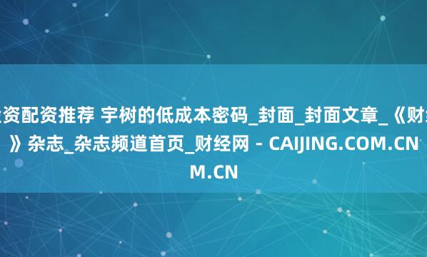 投资配资推荐 宇树的低成本密码_封面_封面文章_《财经》杂志_杂志频道首页_财经网 - CAIJING.COM.CN