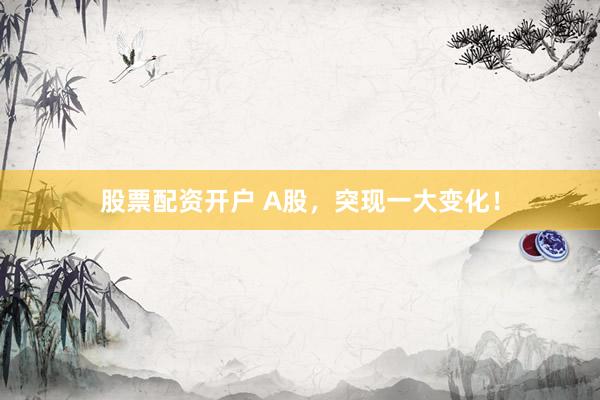 股票配资开户 A股，突现一大变化！