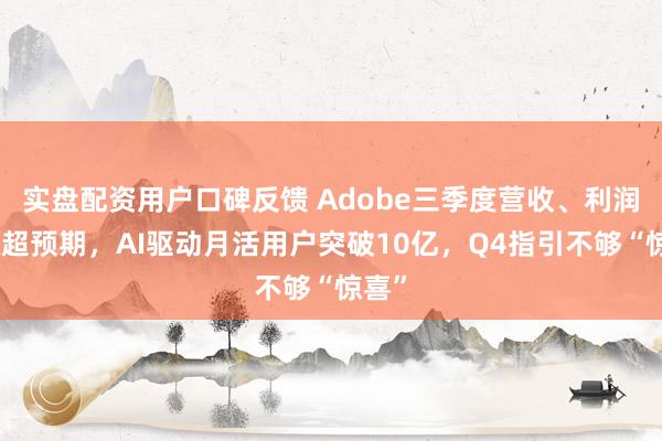 实盘配资用户口碑反馈 Adobe三季度营收、利润双双超预期，AI驱动月活用户突破10亿，Q4指引不够“惊喜”