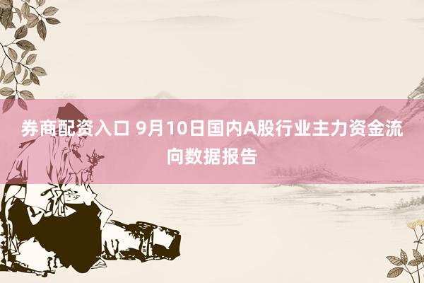 券商配资入口 9月10日国内A股行业主力资金流向数据报告