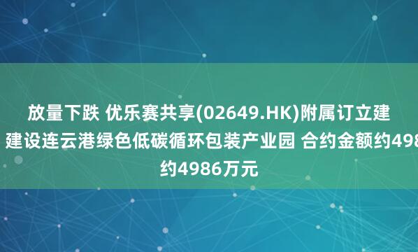 放量下跌 优乐赛共享(02649.HK)附属订立建设协议 建设连云港绿色低碳循环包装产业园 合约金额约4986万元