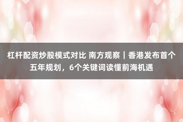 杠杆配资炒股模式对比 南方观察｜香港发布首个五年规划，6个关键词读懂前海机遇