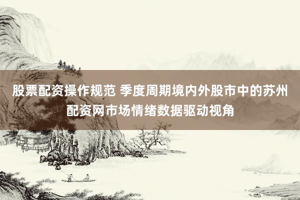 股票配资操作规范 季度周期境内外股市中的苏州配资网市场情绪数据驱动视角