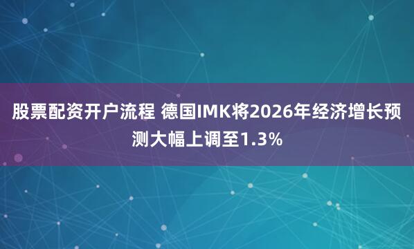 股票配资开户流程 德国IMK将2026年经济增长预测大幅上调至1.3%