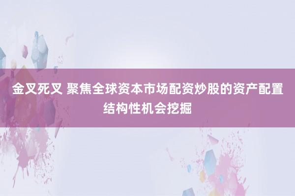 金叉死叉 聚焦全球资本市场配资炒股的资产配置结构性机会挖掘