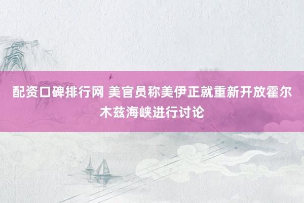 配资口碑排行网 美官员称美伊正就重新开放霍尔木兹海峡进行讨论