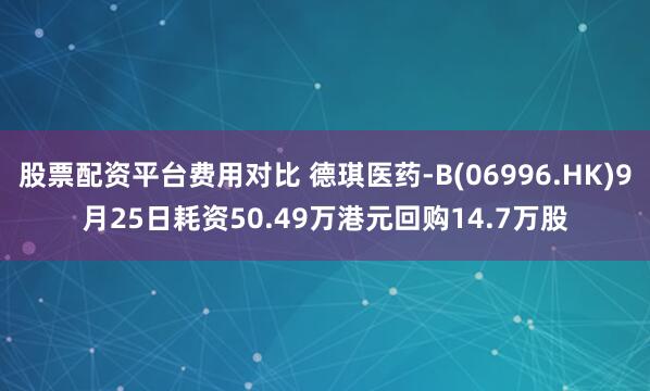 股票配资平台费用对比 德琪医药-B(06996.HK)9月25日耗资50.49万港元回购14.7万股