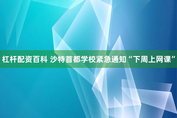 杠杆配资百科 沙特首都学校紧急通知“下周上网课”