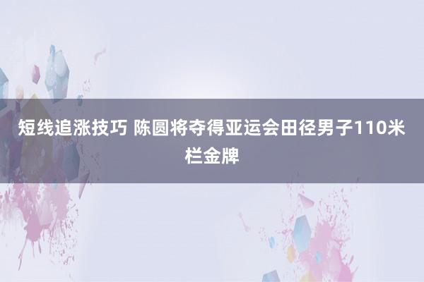 短线追涨技巧 陈圆将夺得亚运会田径男子110米栏金牌
