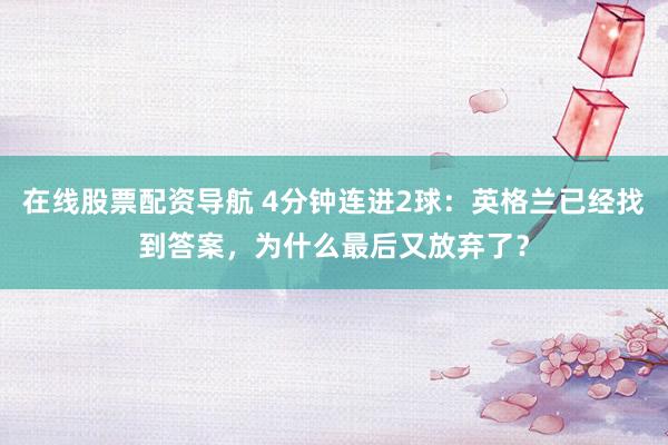 在线股票配资导航 4分钟连进2球：英格兰已经找到答案，为什么最后又放弃了？