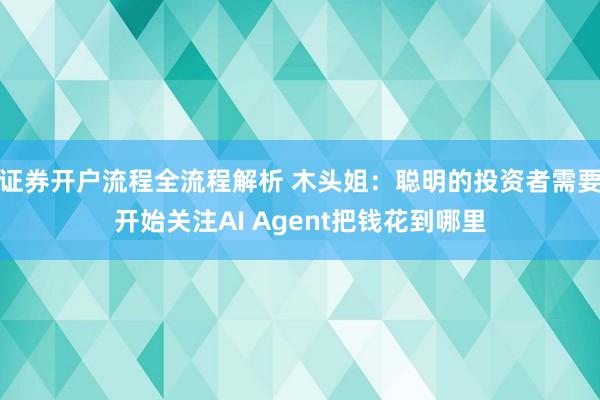 证券开户流程全流程解析 木头姐：聪明的投资者需要开始关注AI Agent把钱花到哪里