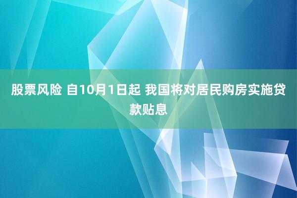 股票风险 自10月1日起 我国将对居民购房实施贷款贴息