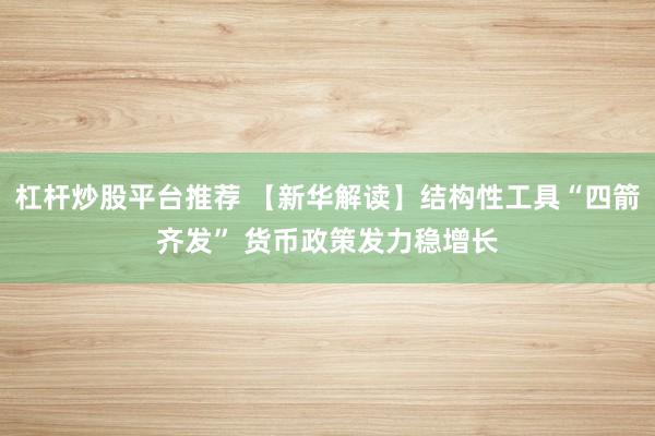 杠杆炒股平台推荐 【新华解读】结构性工具“四箭齐发” 货币政策发力稳增长