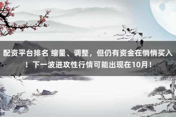 配资平台排名 缩量、调整，但仍有资金在悄悄买入！下一波进攻性行情可能出现在10月！