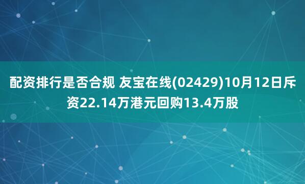 配资排行是否合规 友宝在线(02429)10月12日斥资22.14万港元回购13.4万股