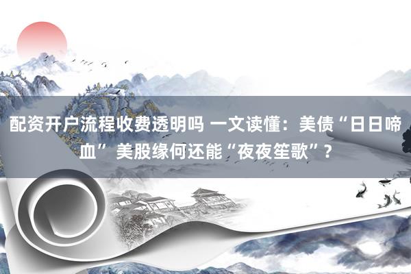 配资开户流程收费透明吗 一文读懂：美债“日日啼血” 美股缘何还能“夜夜笙歌”？