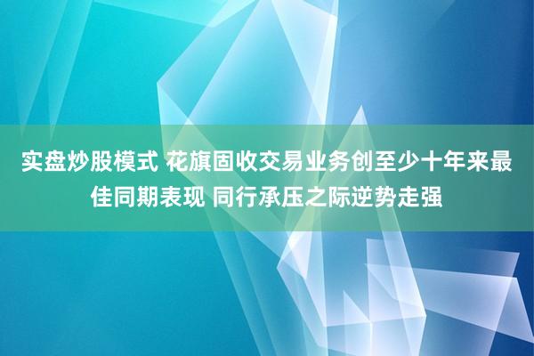 实盘炒股模式 花旗固收交易业务创至少十年来最佳同期表现 同行承压之际逆势走强