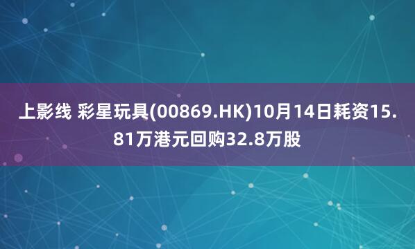 上影线 彩星玩具(00869.HK)10月14日耗资15.81万港元回购32.8万股