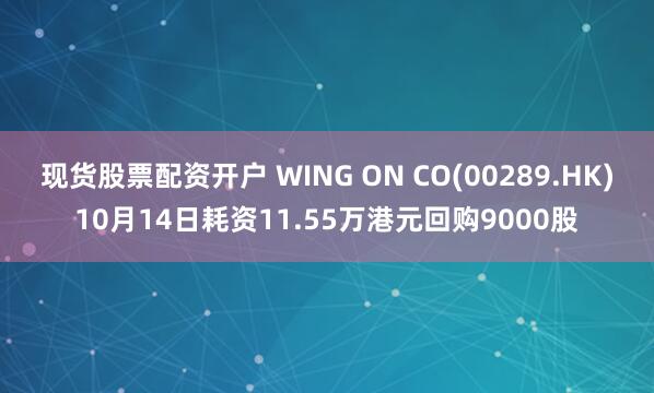 现货股票配资开户 WING ON CO(00289.HK)10月14日耗资11.55万港元回购9000股