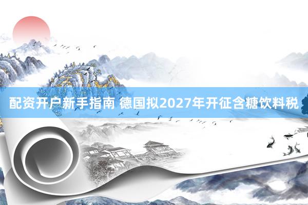 配资开户新手指南 德国拟2027年开征含糖饮料税