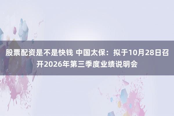 股票配资是不是快钱 中国太保：拟于10月28日召开2026年第三季度业绩说明会