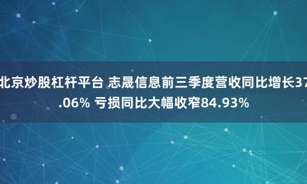 北京炒股杠杆平台 志晟信息前三季度营收同比增长37.06% 亏损同比大幅收窄84.93%