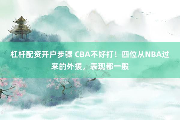 杠杆配资开户步骤 CBA不好打！四位从NBA过来的外援，表现都一般