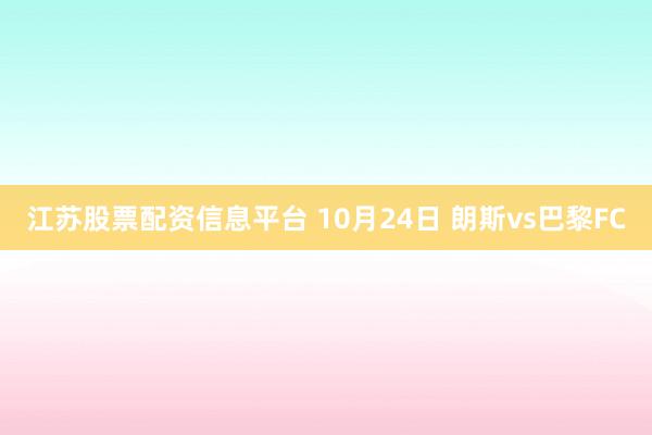 江苏股票配资信息平台 10月24日 朗斯vs巴黎FC