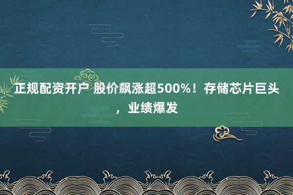 正规配资开户 股价飙涨超500%！存储芯片巨头，业绩爆发