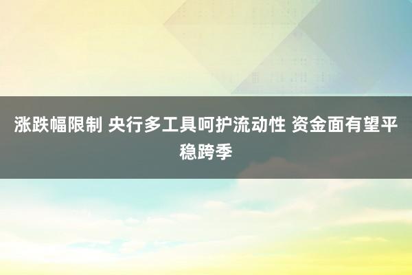 涨跌幅限制 央行多工具呵护流动性 资金面有望平稳跨季