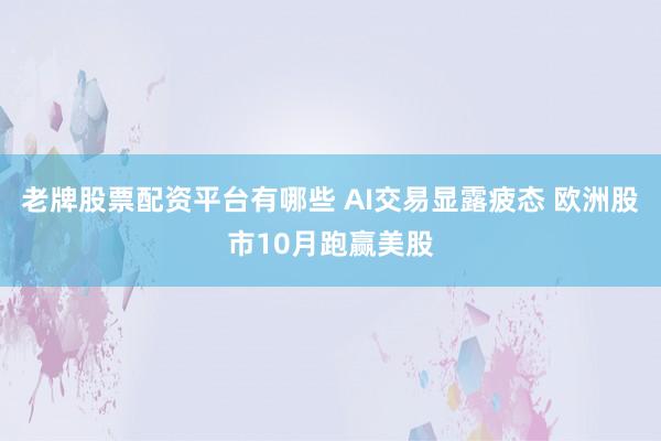 老牌股票配资平台有哪些 AI交易显露疲态 欧洲股市10月跑赢美股
