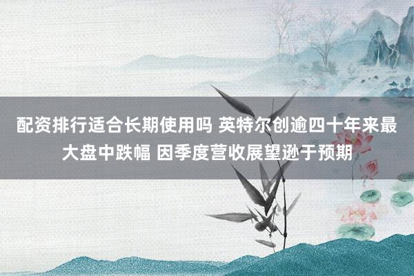 配资排行适合长期使用吗 英特尔创逾四十年来最大盘中跌幅 因季度营收展望逊于预期